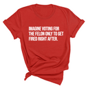 Imagine Voting for the Felon Just to Get Fired Unisex Tee-T-Shirt-The Original God Ain't Petty But I Am