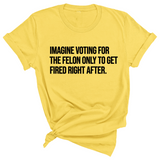 Imagine Voting for the Felon Just to Get Fired Unisex Tee-T-Shirt-The Original God Ain't Petty But I Am