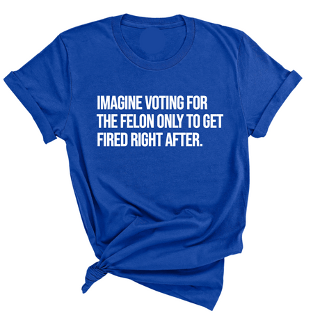 Imagine Voting for the Felon Just to Get Fired Unisex Tee-T-Shirt-The Original God Ain't Petty But I Am