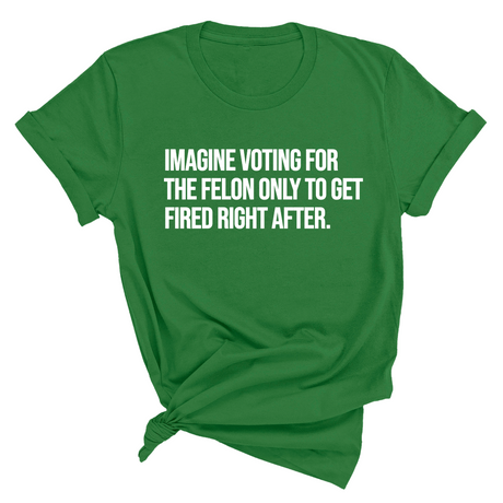 Imagine Voting for the Felon Just to Get Fired Unisex Tee-T-Shirt-The Original God Ain't Petty But I Am