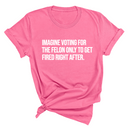 Imagine Voting for the Felon Just to Get Fired Unisex Tee-T-Shirt-The Original God Ain't Petty But I Am