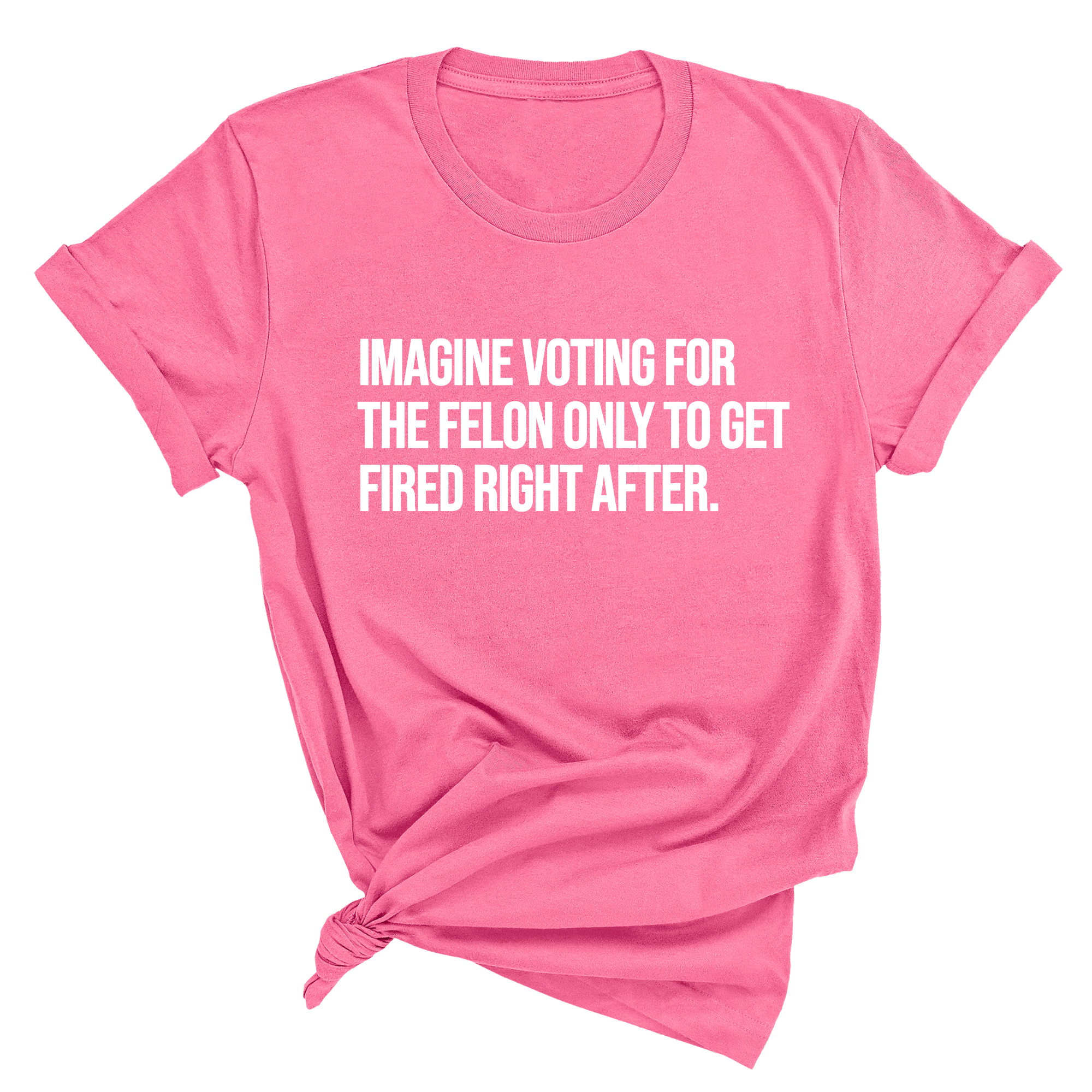 Imagine Voting for the Felon Just to Get Fired Unisex Tee-T-Shirt-The Original God Ain't Petty But I Am