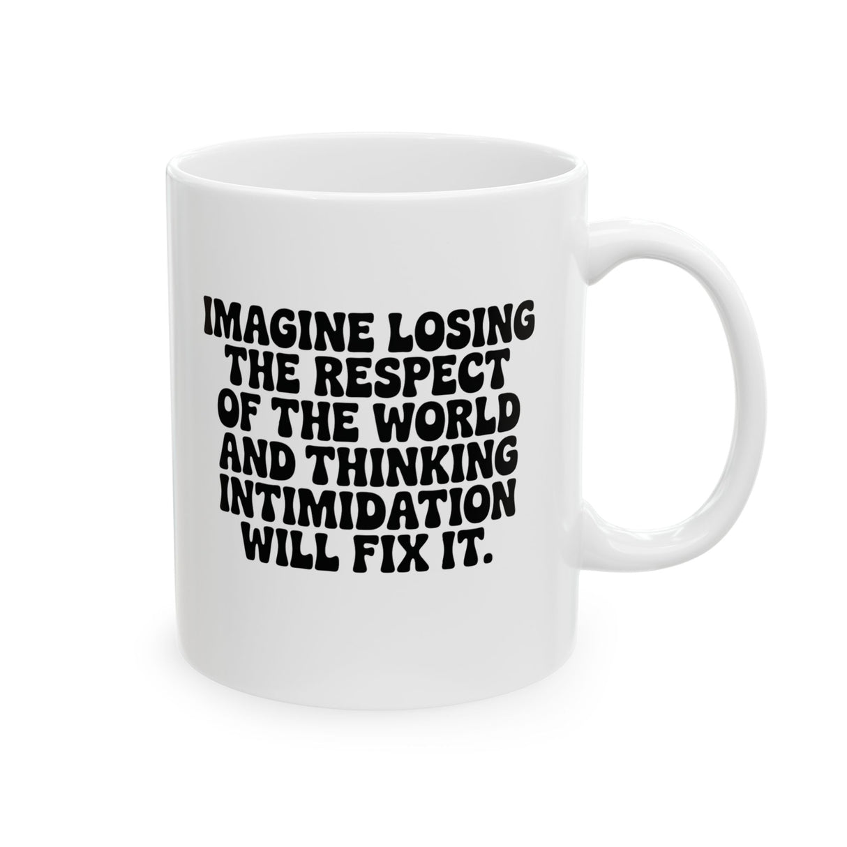 Imagine losing the respect of the world and thinking intimidation will fix it Mug 11oz (White & Black)-Mug-The Original God Ain't Petty But I Am