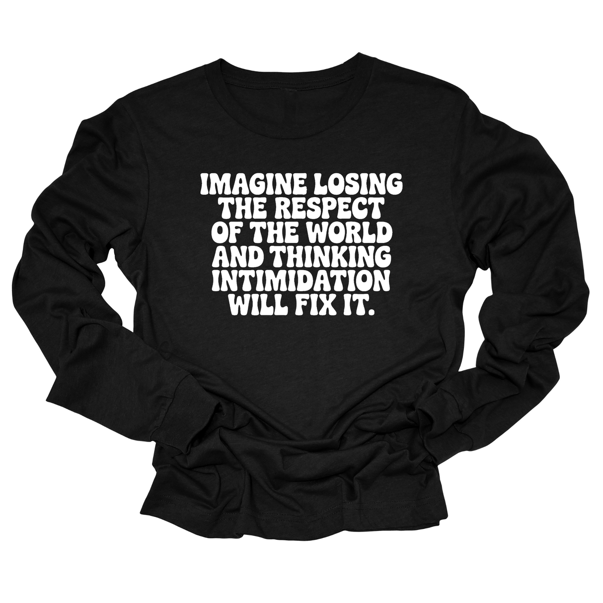 Imagine losing the respect of the world and thinking intimidation will fix it Unisex Long Sleeved Tee-Long Sleeved T-Shirt-The Original God Ain't Petty But I Am