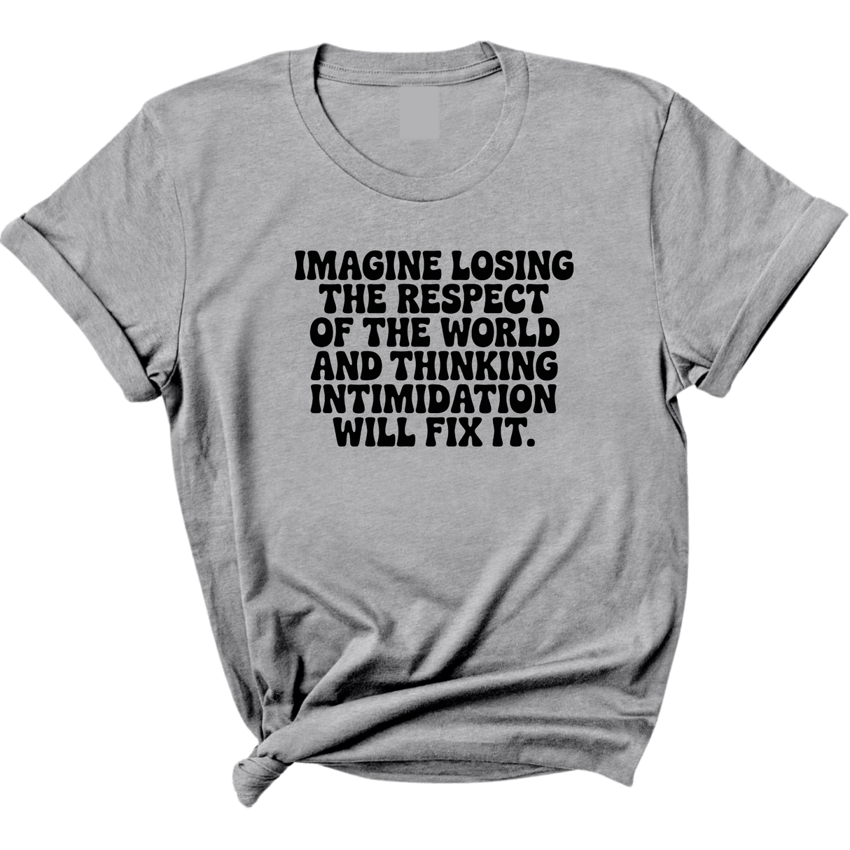 Imagine losing the respect of the world and thinking intimidation will fix it Unisex Tee-T-Shirt-The Original God Ain't Petty But I Am