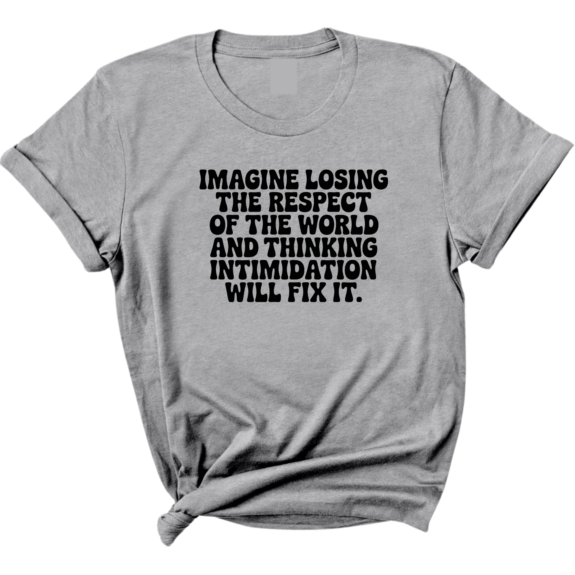 Imagine losing the respect of the world and thinking intimidation will fix it Unisex Tee-T-Shirt-The Original God Ain't Petty But I Am