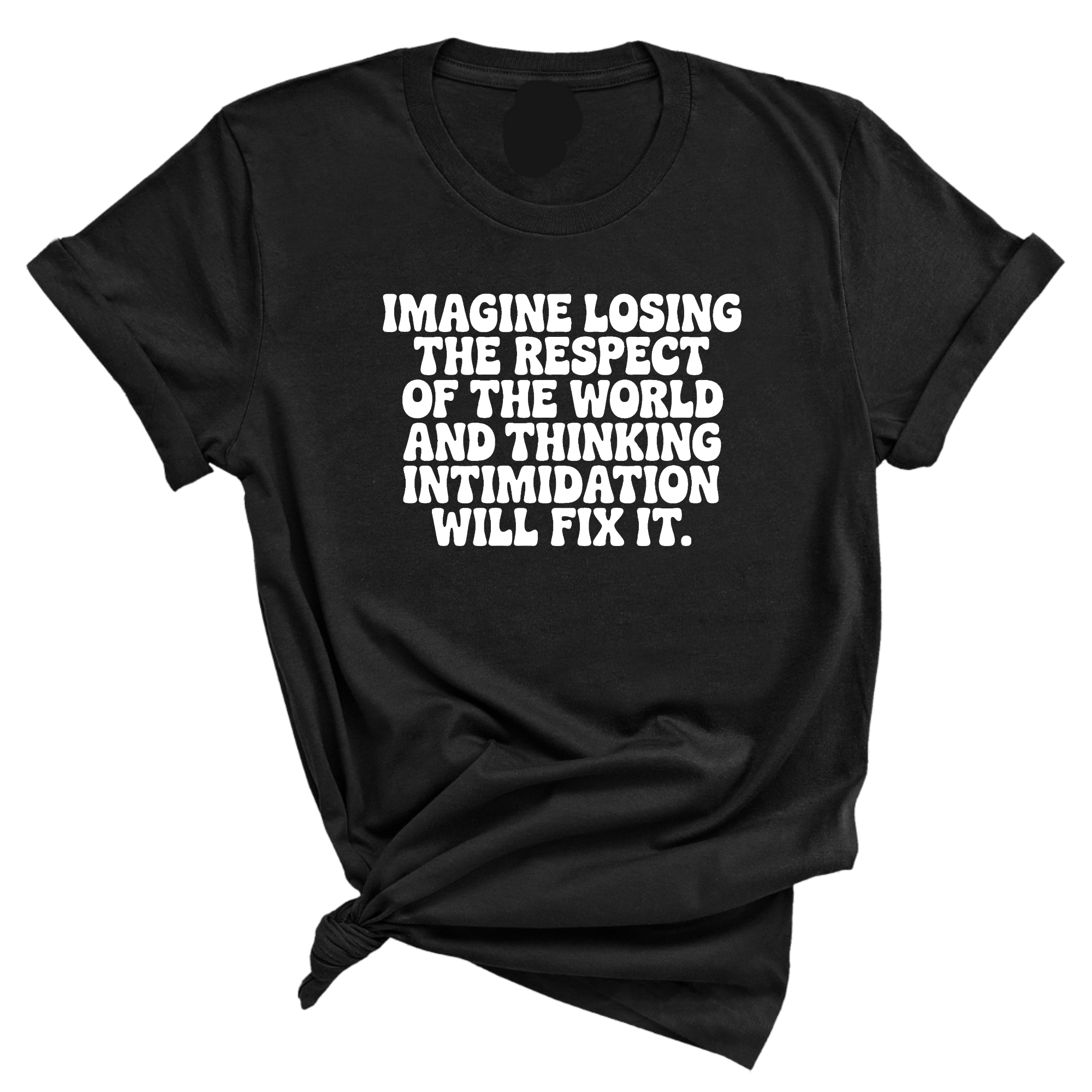 Imagine losing the respect of the world and thinking intimidation will fix it Unisex Tee-T-Shirt-The Original God Ain't Petty But I Am