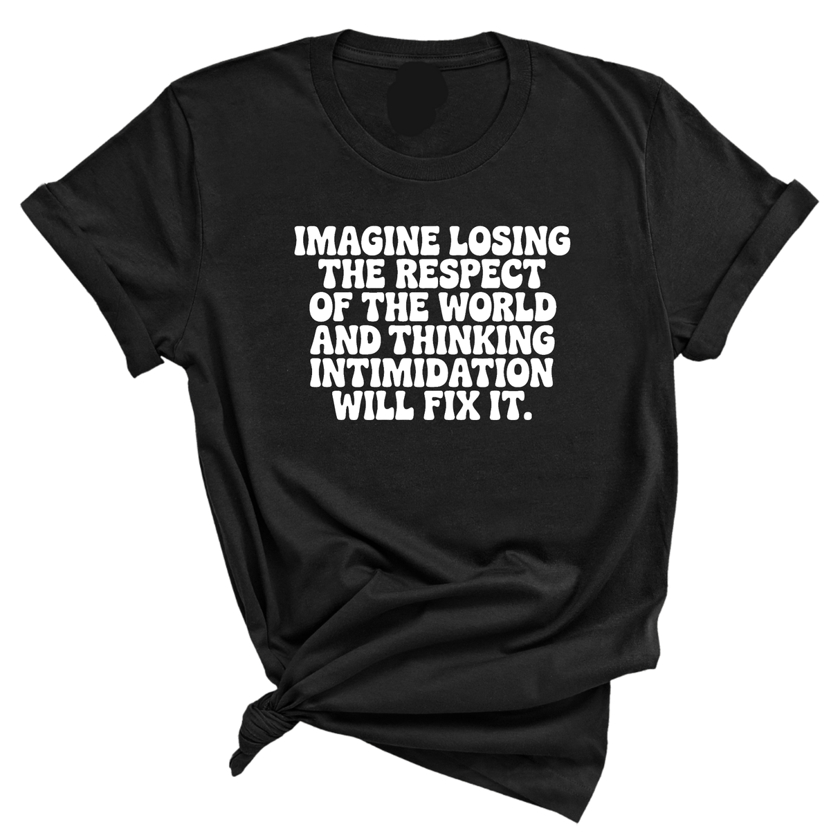 Imagine losing the respect of the world and thinking intimidation will fix it Unisex Tee-T-Shirt-The Original God Ain't Petty But I Am