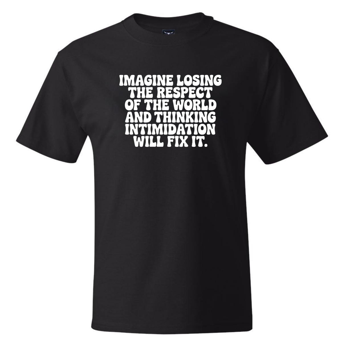 Imagine losing the respect of the world and thinking intimidation will fix it *BLACK TALL TEE* Unisex Tee
