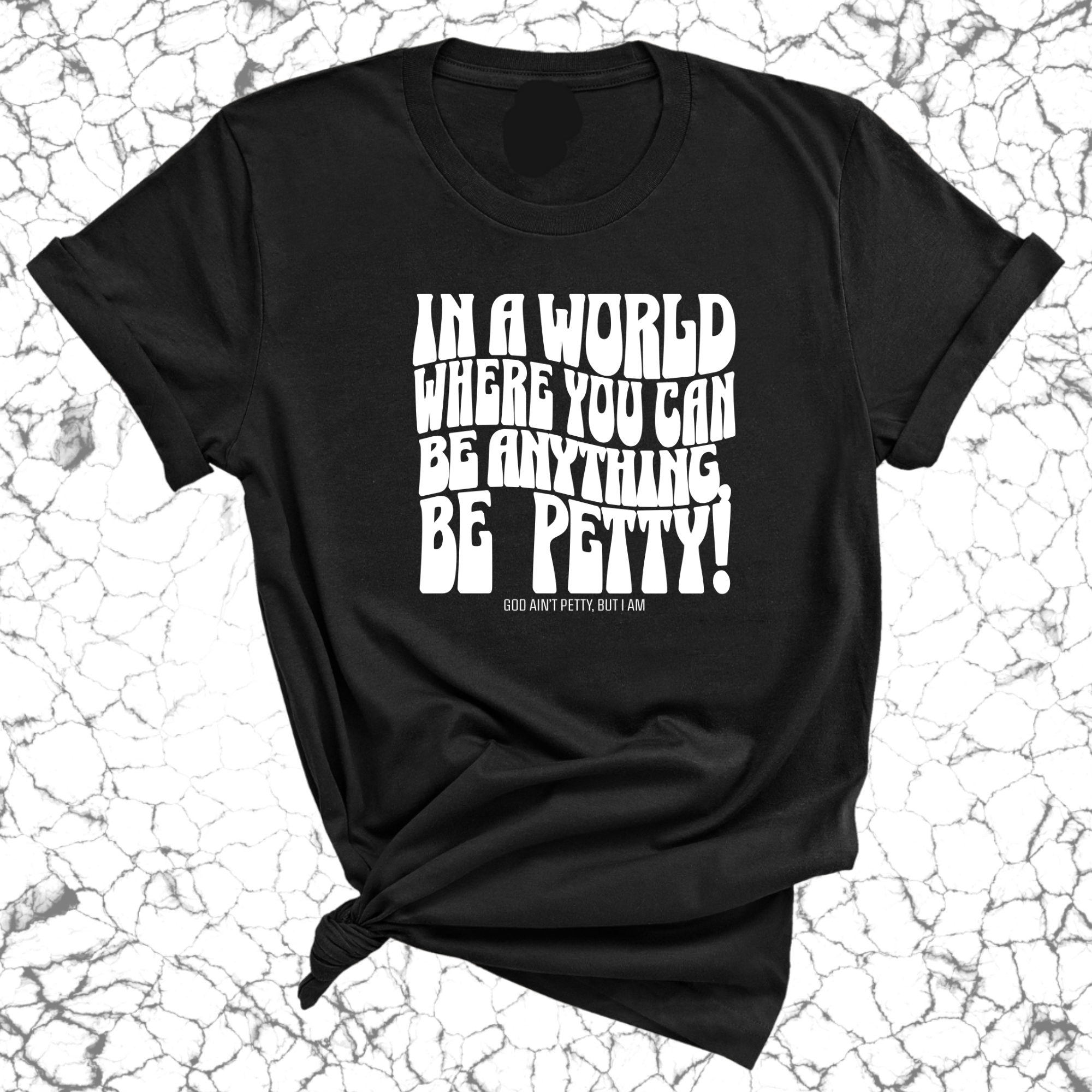 In a world where you can be anything, BE PETTY Unisex Tee-T-Shirt-The Original God Ain't Petty But I Am