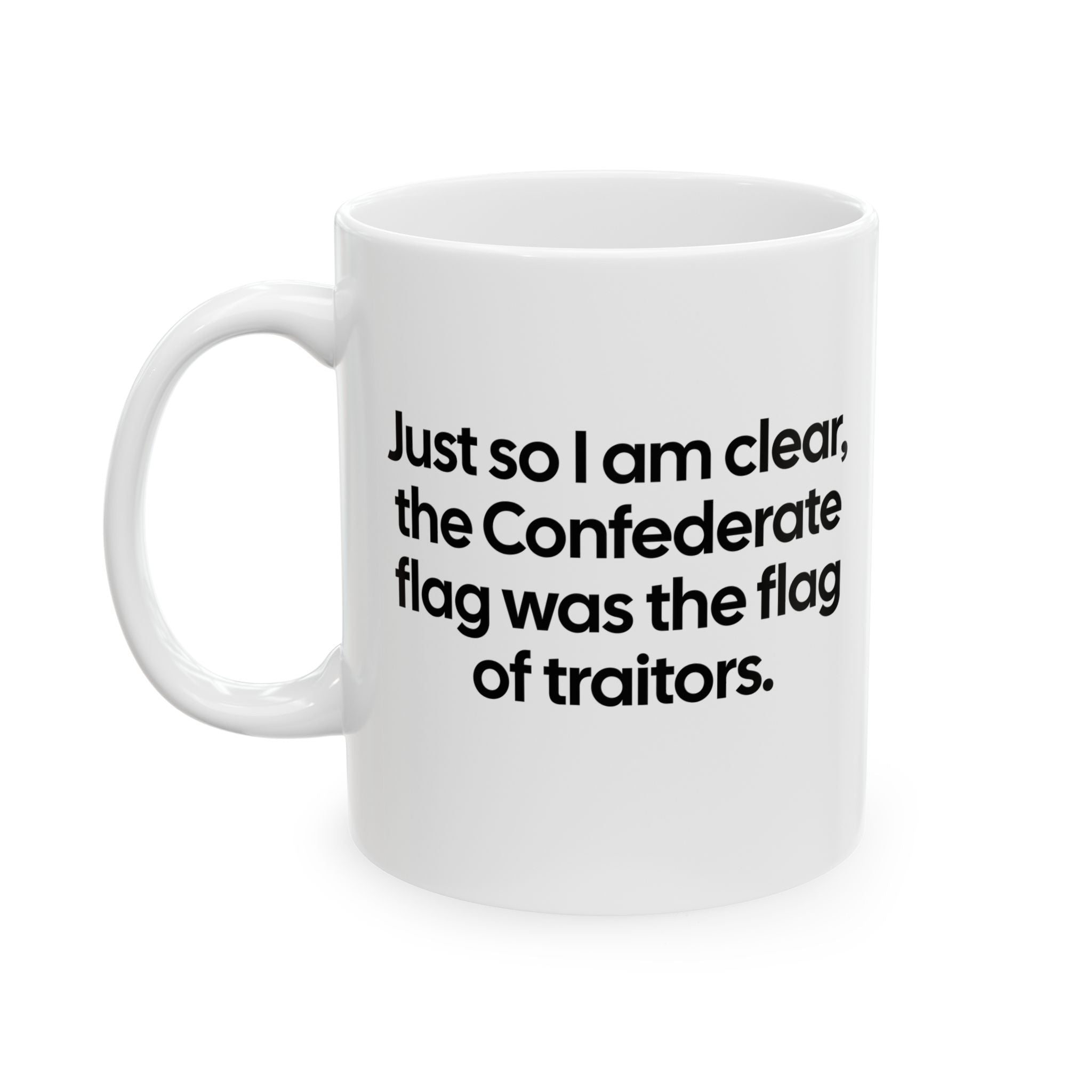 Just So I Am Clear, the Confederate Flag Was the Flag of Traitors Mug 11oz (White & Black)-Mug-The Original God Ain't Petty But I Am