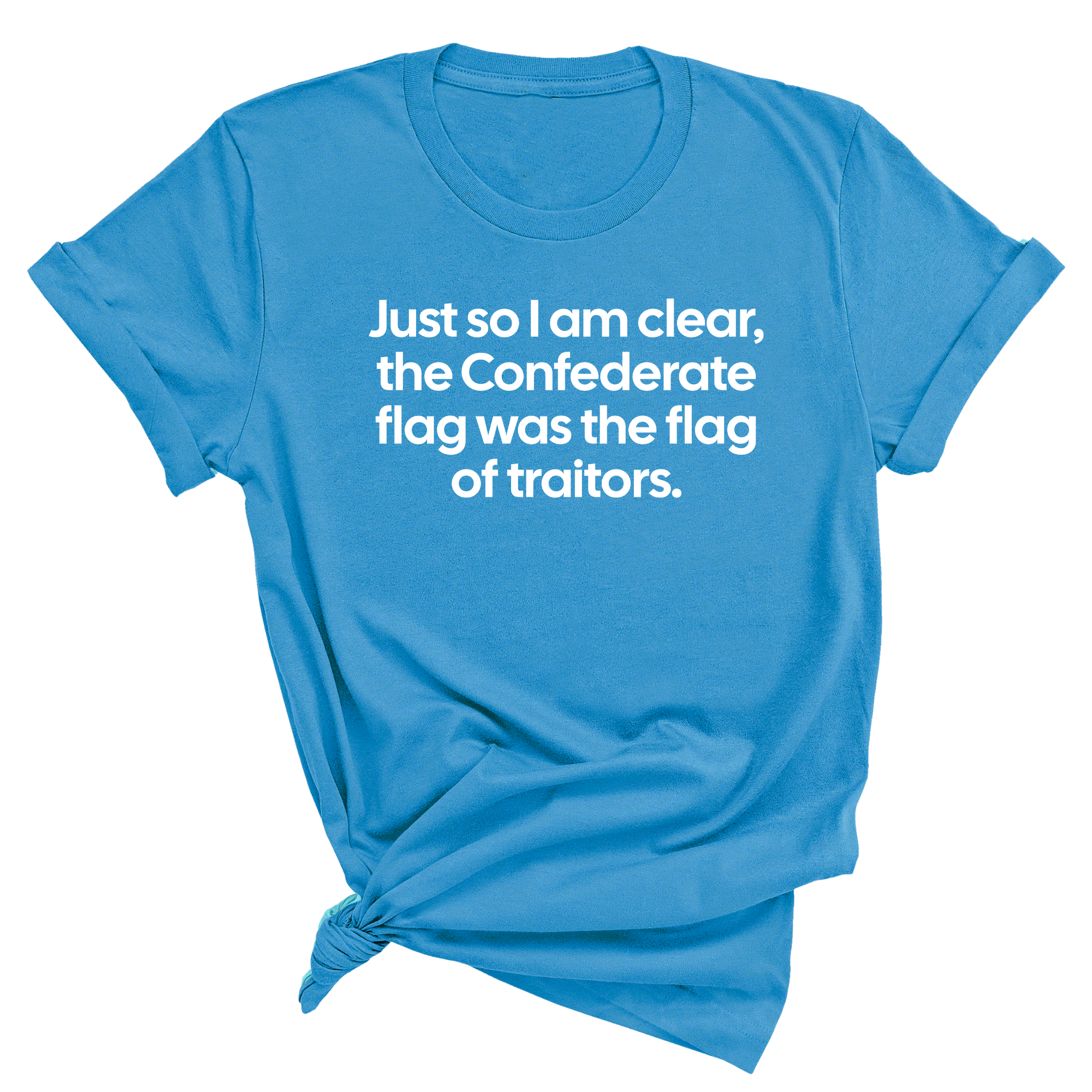 Just So I Am Clear, the Confederate Flag Was the Flag of Traitors Unisex Tee-T-Shirt-The Original God Ain't Petty But I Am