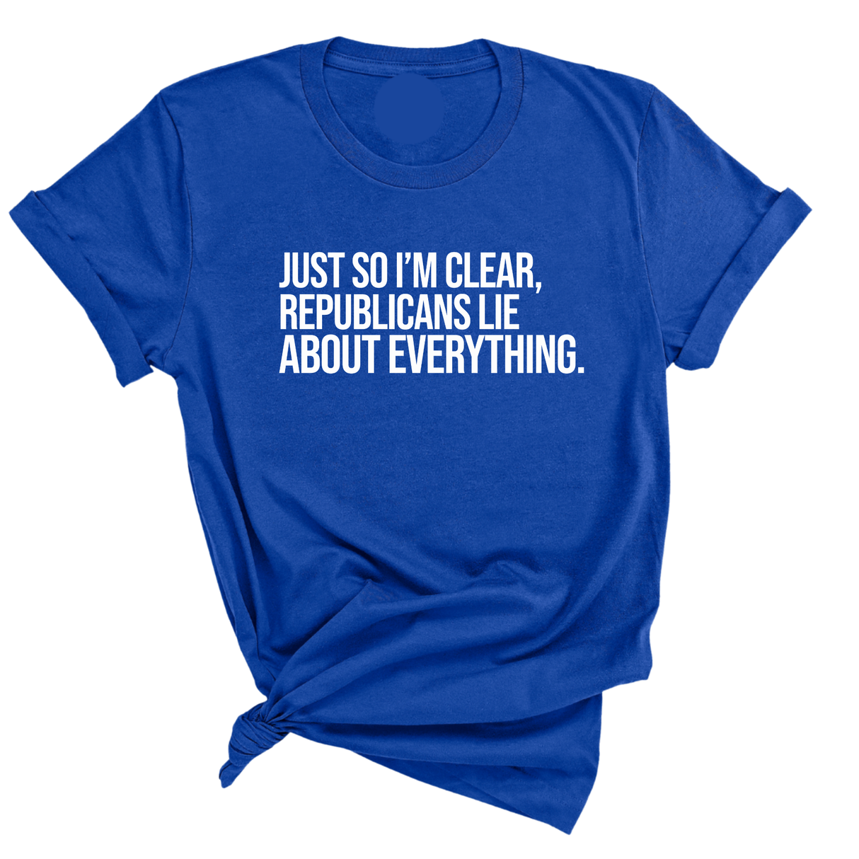 Just So I'm Clear, Republicans Lie About Everything Unisex Tee-T-Shirt-The Original God Ain't Petty But I Am
