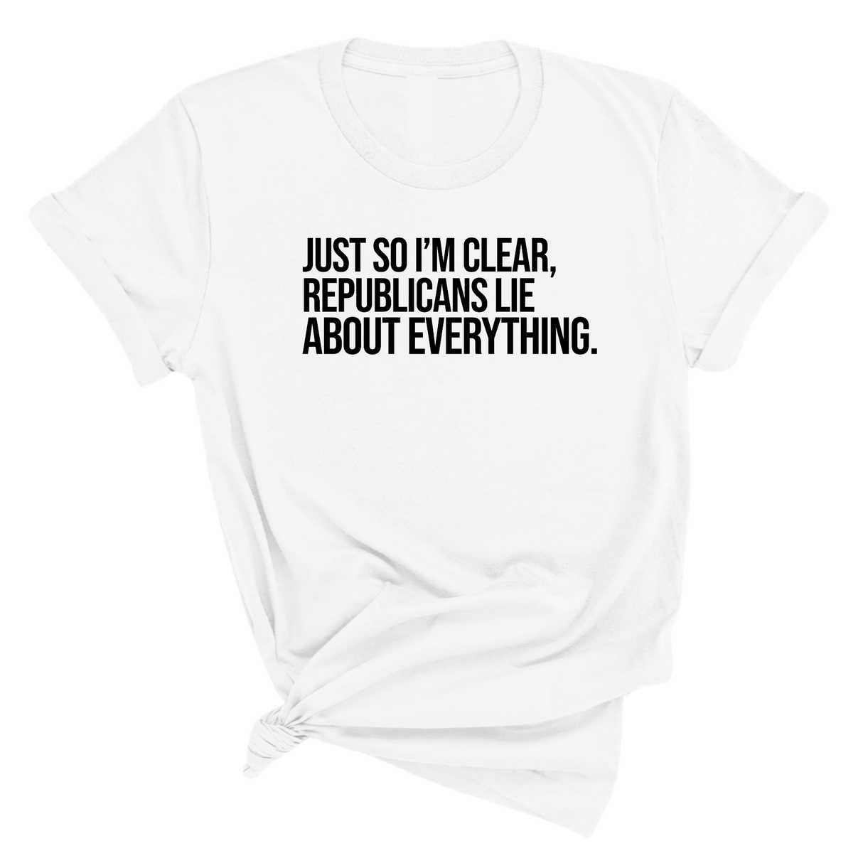 Just So I'm Clear, Republicans Lie About Everything Unisex Tee-T-Shirt-The Original God Ain't Petty But I Am