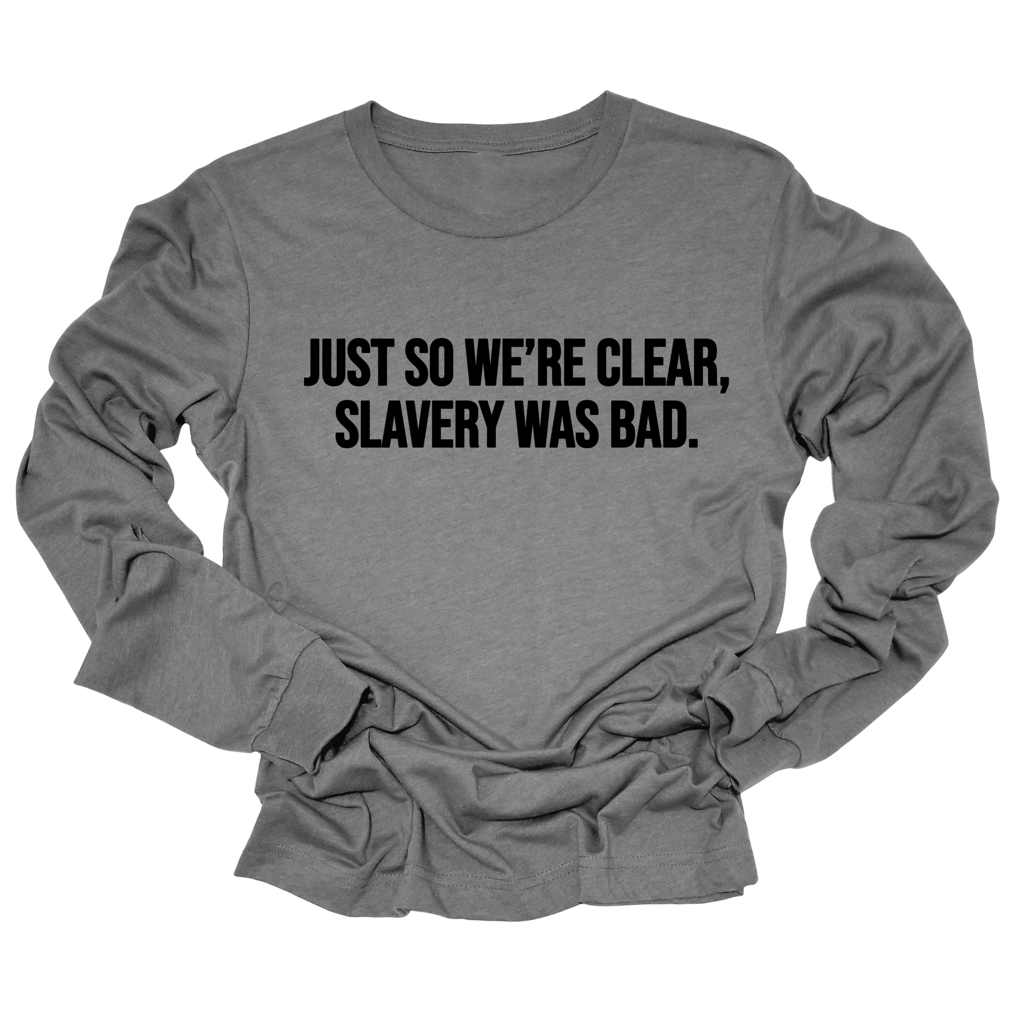 Just So We’re Clear, Slavery Was Bad Long Sleeved Unisex Tee-Long Sleeved T-Shirt-The Original God Ain't Petty But I Am