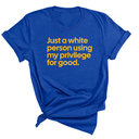 Just a White Person Using My Privilege for Good Unisex Tee (GOLD COLLECTION)-T-Shirt-The Original God Ain't Petty But I Am