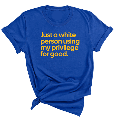 Just a White Person Using My Privilege for Good Unisex Tee (GOLD COLLECTION)-T-Shirt-The Original God Ain't Petty But I Am