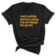 Just a White Person Using My Privilege for Good Unisex Tee (GOLD COLLECTION)-T-Shirt-The Original God Ain't Petty But I Am