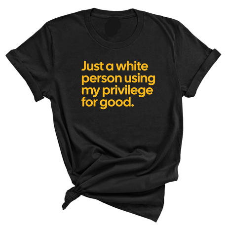 Just a White Person Using My Privilege for Good Unisex Tee (GOLD COLLECTION)-T-Shirt-The Original God Ain't Petty But I Am