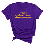 Love Your Neighbor Means All Your Neighbors Unisex Tee (GOLD COLLECTION)-T-Shirt-The Original God Ain't Petty But I Am