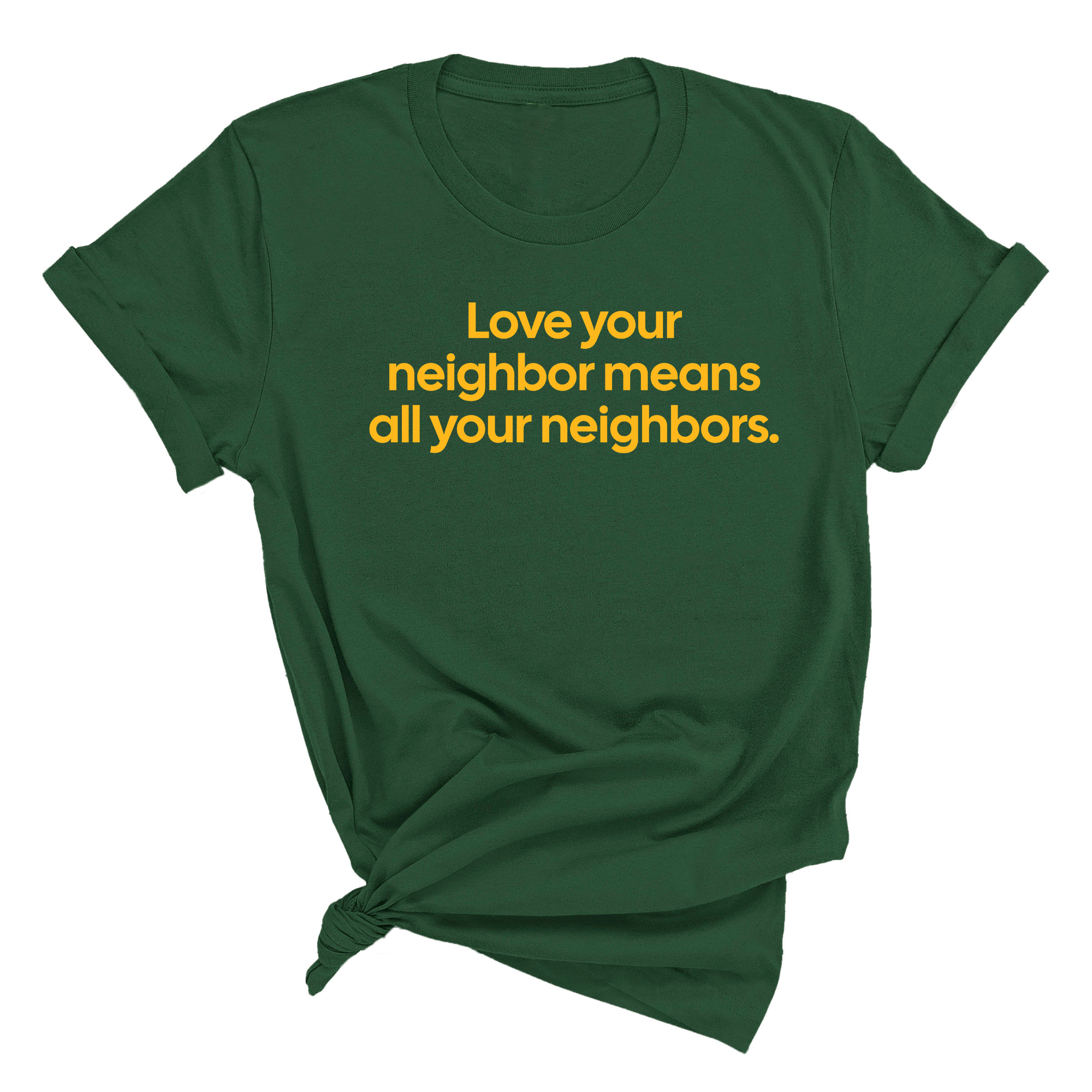 Love Your Neighbor Means All Your Neighbors Unisex Tee (GOLD COLLECTION)-T-Shirt-The Original God Ain't Petty But I Am