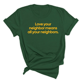 Love Your Neighbor Means All Your Neighbors Unisex Tee (GOLD COLLECTION)-T-Shirt-The Original God Ain't Petty But I Am