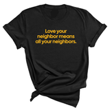 Love Your Neighbor Means All Your Neighbors Unisex Tee (GOLD COLLECTION)-T-Shirt-The Original God Ain't Petty But I Am