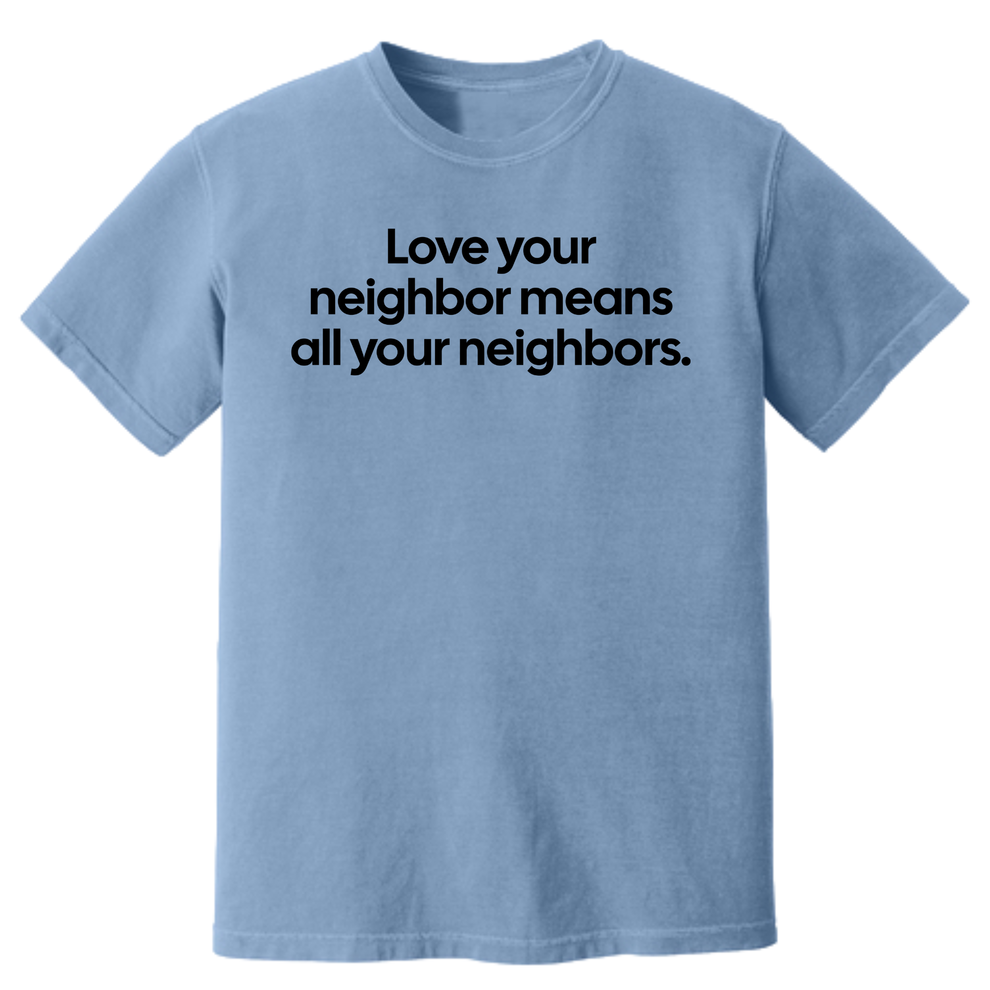Love Your Neighbor Means All Your Neighbors Unisex Tee (HEAVYWEIGHT COMFORT COLORS WASHED DENIM)-T-Shirt-The Original God Ain't Petty But I Am