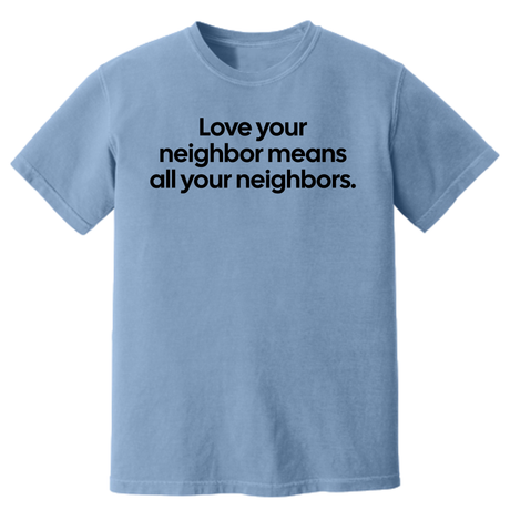 Love Your Neighbor Means All Your Neighbors Unisex Tee (HEAVYWEIGHT COMFORT COLORS WASHED DENIM)-T-Shirt-The Original God Ain't Petty But I Am