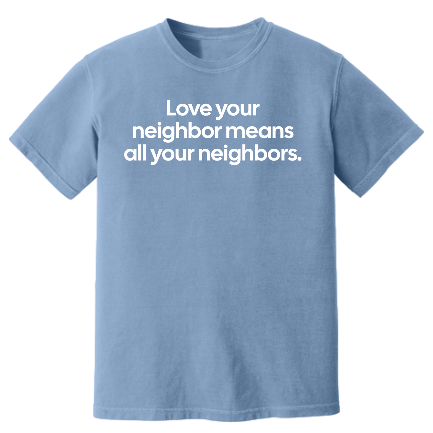 Love Your Neighbor Means All Your Neighbors Unisex Tee (HEAVYWEIGHT COMFORT COLORS WASHED DENIM)-T-Shirt-The Original God Ain't Petty But I Am