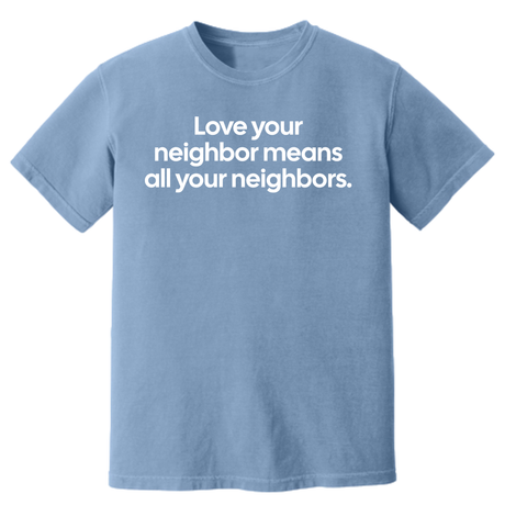 Love Your Neighbor Means All Your Neighbors Unisex Tee (HEAVYWEIGHT COMFORT COLORS WASHED DENIM)-T-Shirt-The Original God Ain't Petty But I Am