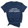 Love Your Neighbor Means All Your Neighbors Unisex Tee (NAVY BLUE)-T-Shirt-The Original God Ain't Petty But I Am