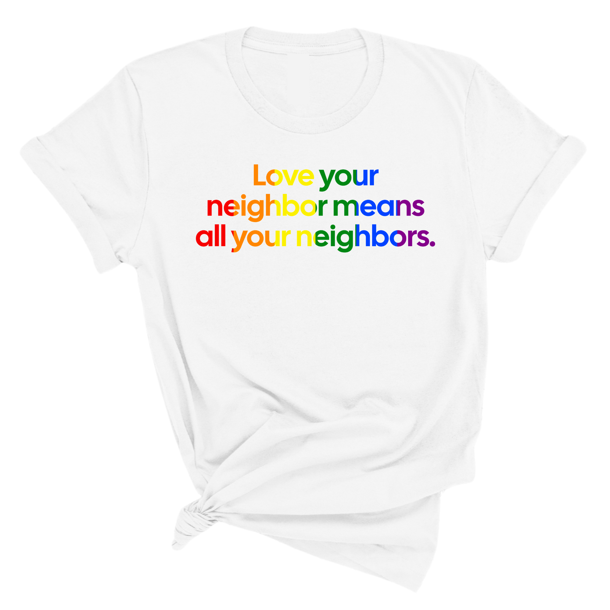 Love Your Neighbor Means All Your Neighbors Unisex Tee (RAINBOW)-T-Shirt-The Original God Ain't Petty But I Am