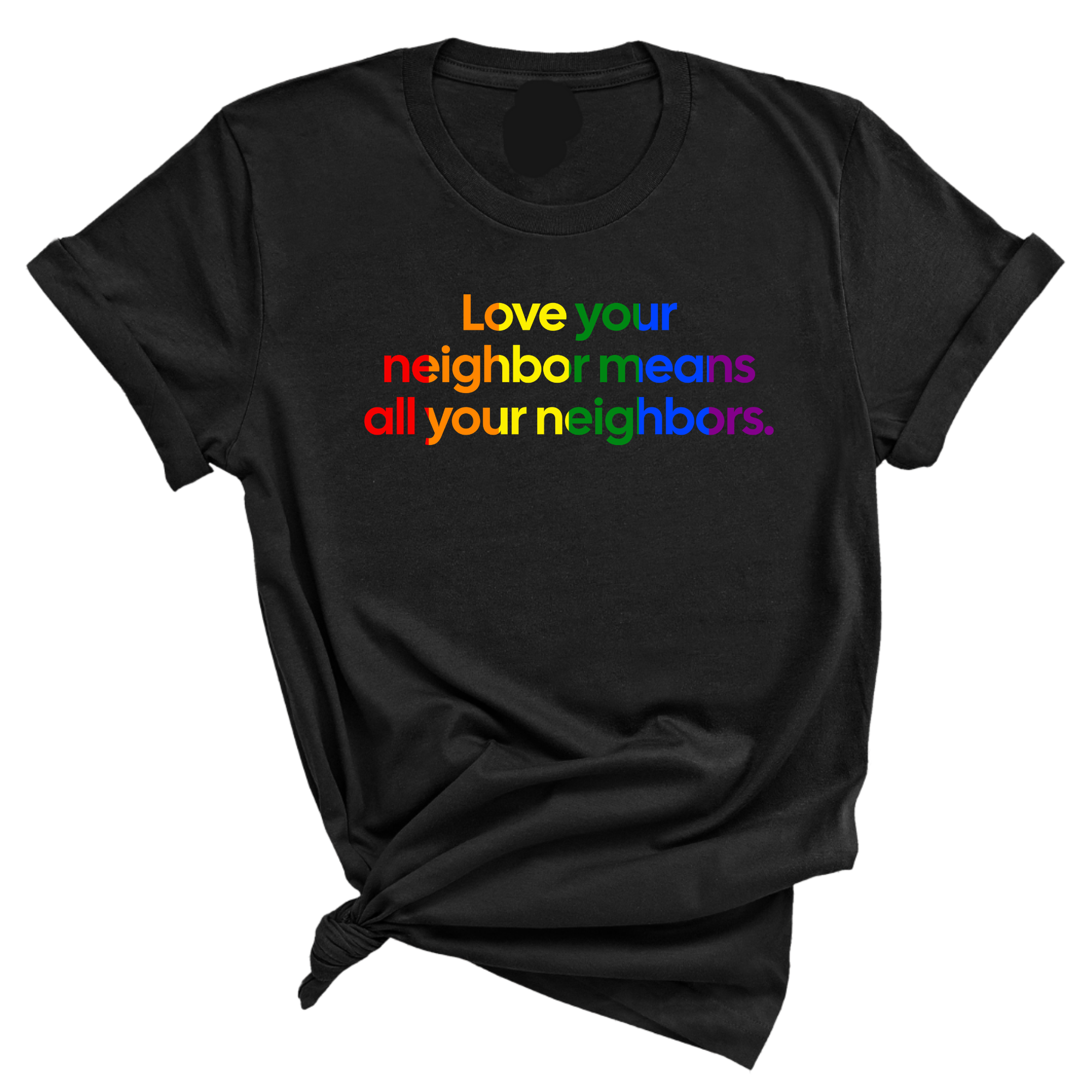 Love Your Neighbor Means All Your Neighbors Unisex Tee (RAINBOW)-T-Shirt-The Original God Ain't Petty But I Am