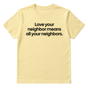 Love Your Neighbor Means All Your Neighbors Unisex Tee-T-Shirt-The Original God Ain't Petty But I Am