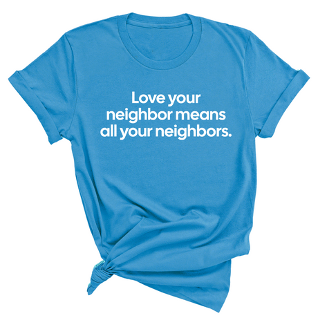 Love Your Neighbor Means All Your Neighbors Unisex Tee-T-Shirt-The Original God Ain't Petty But I Am