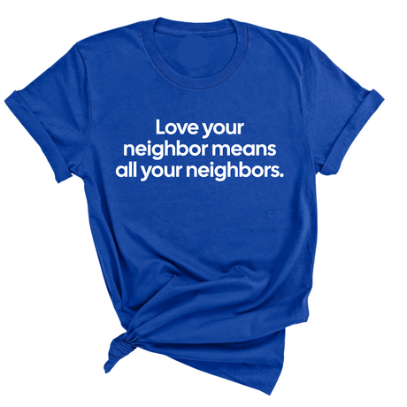 Love Your Neighbor Means All Your Neighbors Unisex Tee-T-Shirt-The Original God Ain't Petty But I Am