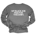 My Black Job Paid this Shirt Long Sleeved Unisex Tee-Long Sleeved T-Shirt-The Original God Ain't Petty But I Am