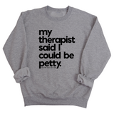 My Therapist said I could be Petty Unisex Sweatshirt-Sweatshirt-The Original God Ain't Petty But I Am