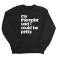 My Therapist said I could be Petty Unisex Sweatshirt-Sweatshirt-The Original God Ain't Petty But I Am