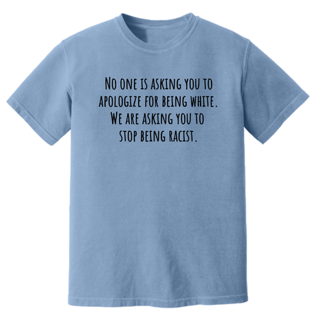 No One Is Asking You to Apologize for Being White. We Are Asking You to Stop Being Racist Unisex tee (HEAVYWEIGHT COMFORT COLORS WASHED DENIM)-T-Shirt-The Original God Ain't Petty But I Am
