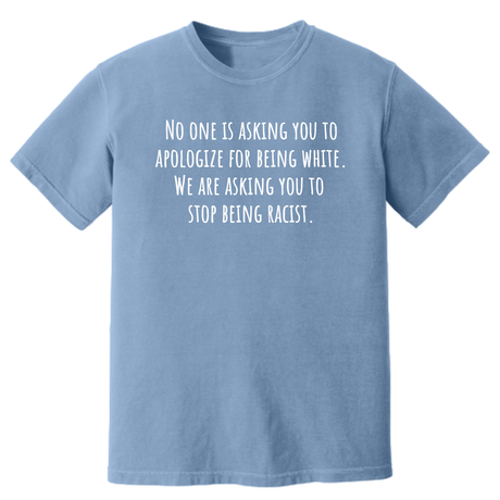 No One Is Asking You to Apologize for Being White. We Are Asking You to Stop Being Racist Unisex tee (HEAVYWEIGHT COMFORT COLORS WASHED DENIM)-T-Shirt-The Original God Ain't Petty But I Am