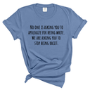 No One Is Asking You to Apologize for Being White. We Are Asking You to Stop Being Racist Unisex tee (WASHED DENIM)-T-Shirt-The Original God Ain't Petty But I Am