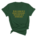 No one is asking you to apologize for being white. We are asking you to stop being racist Unisex Tee (GOLD COLLECTION)-T-Shirt-The Original God Ain't Petty But I Am