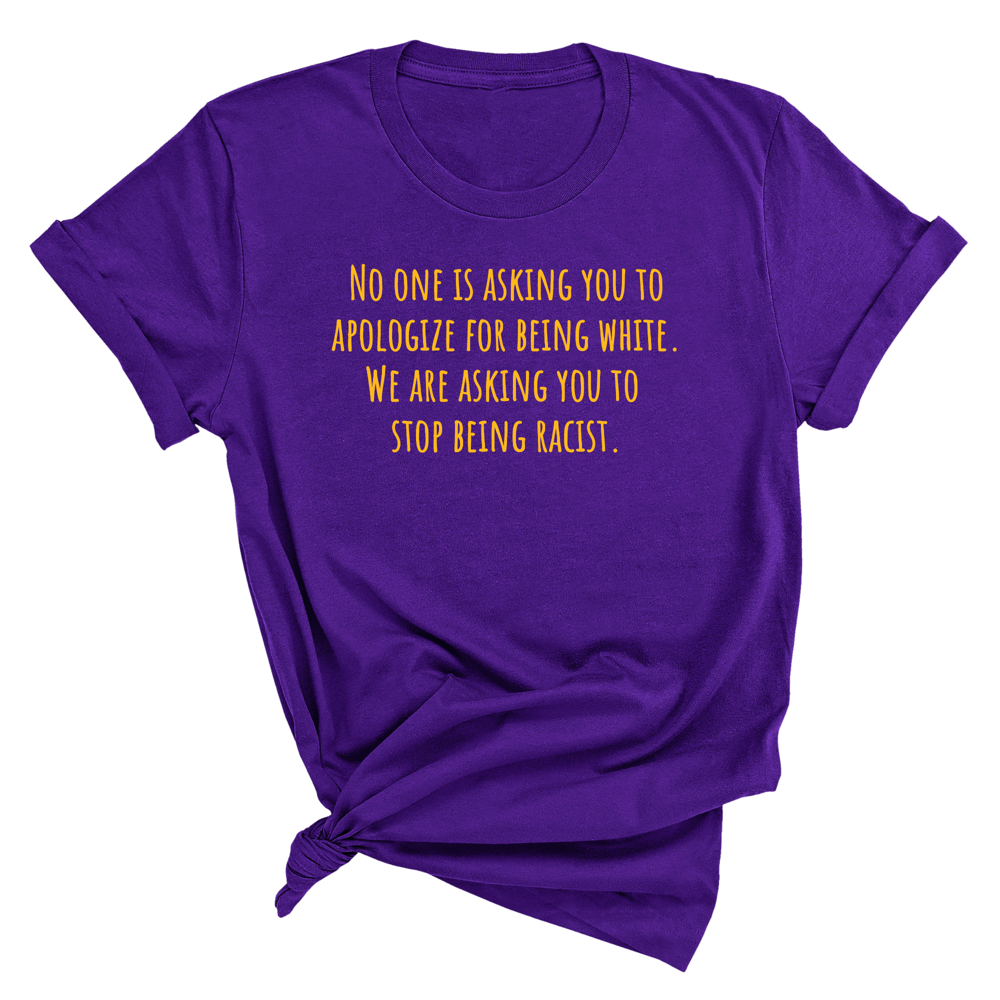 No one is asking you to apologize for being white. We are asking you to stop being racist Unisex Tee (GOLD COLLECTION)-T-Shirt-The Original God Ain't Petty But I Am