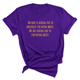 No one is asking you to apologize for being white. We are asking you to stop being racist Unisex Tee (GOLD COLLECTION)-T-Shirt-The Original God Ain't Petty But I Am