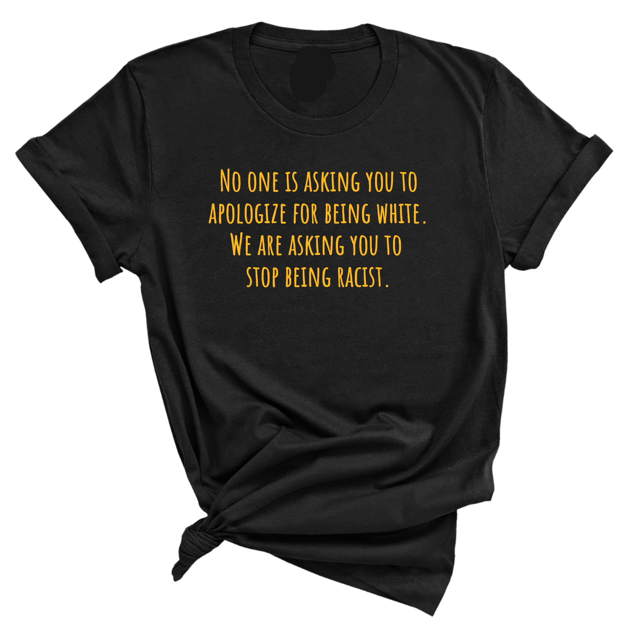 No one is asking you to apologize for being white. We are asking you to stop being racist Unisex Tee (GOLD COLLECTION)-T-Shirt-The Original God Ain't Petty But I Am
