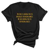No one is asking you to apologize for being white. We are asking you to stop being racist Unisex Tee (GOLD COLLECTION)-T-Shirt-The Original God Ain't Petty But I Am