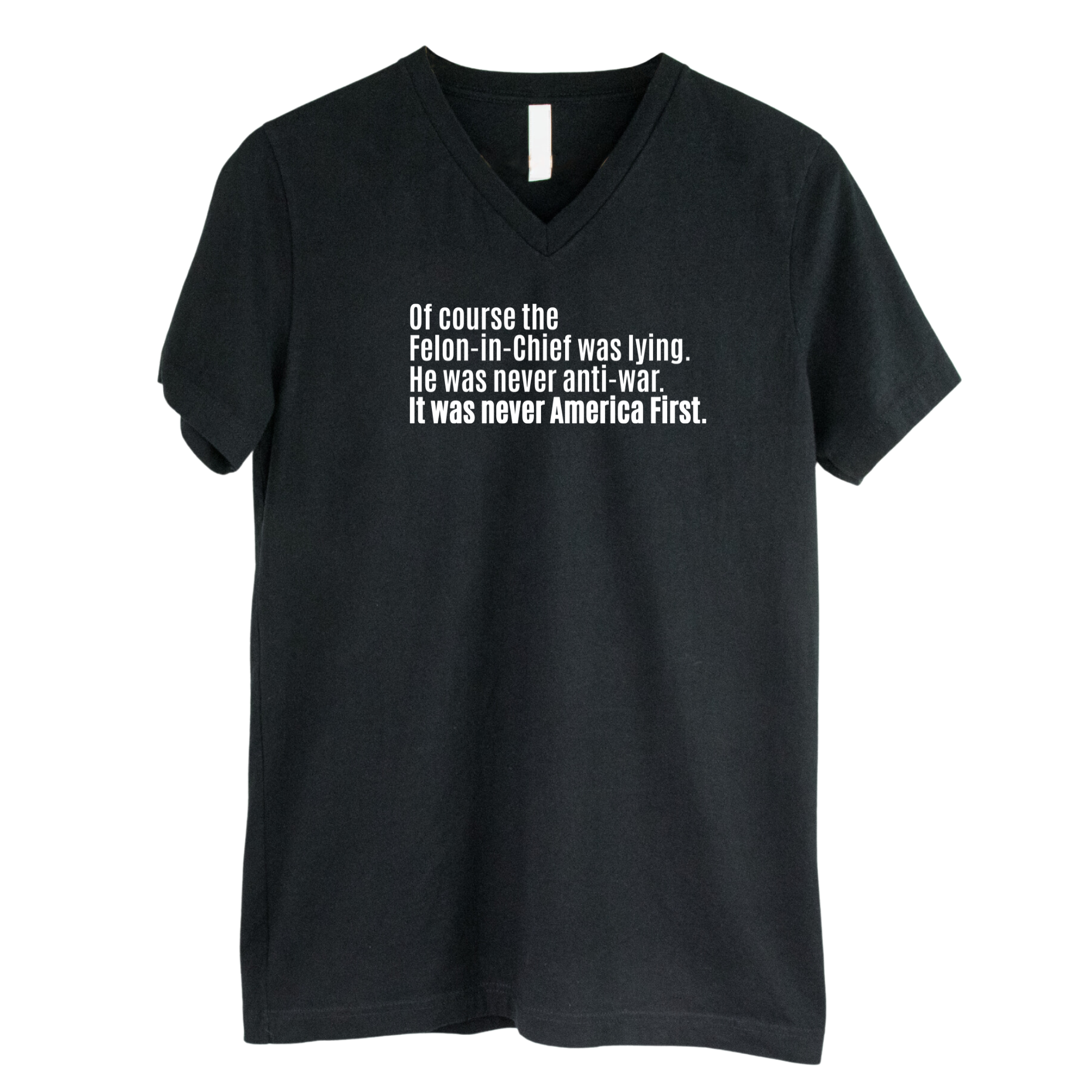 Of course the Felon-in-Chief was lying. He was never anti-war. It was never America First *BLACK V-NECK* Unisex Tee-T-Shirt-The Original God Ain't Petty But I Am