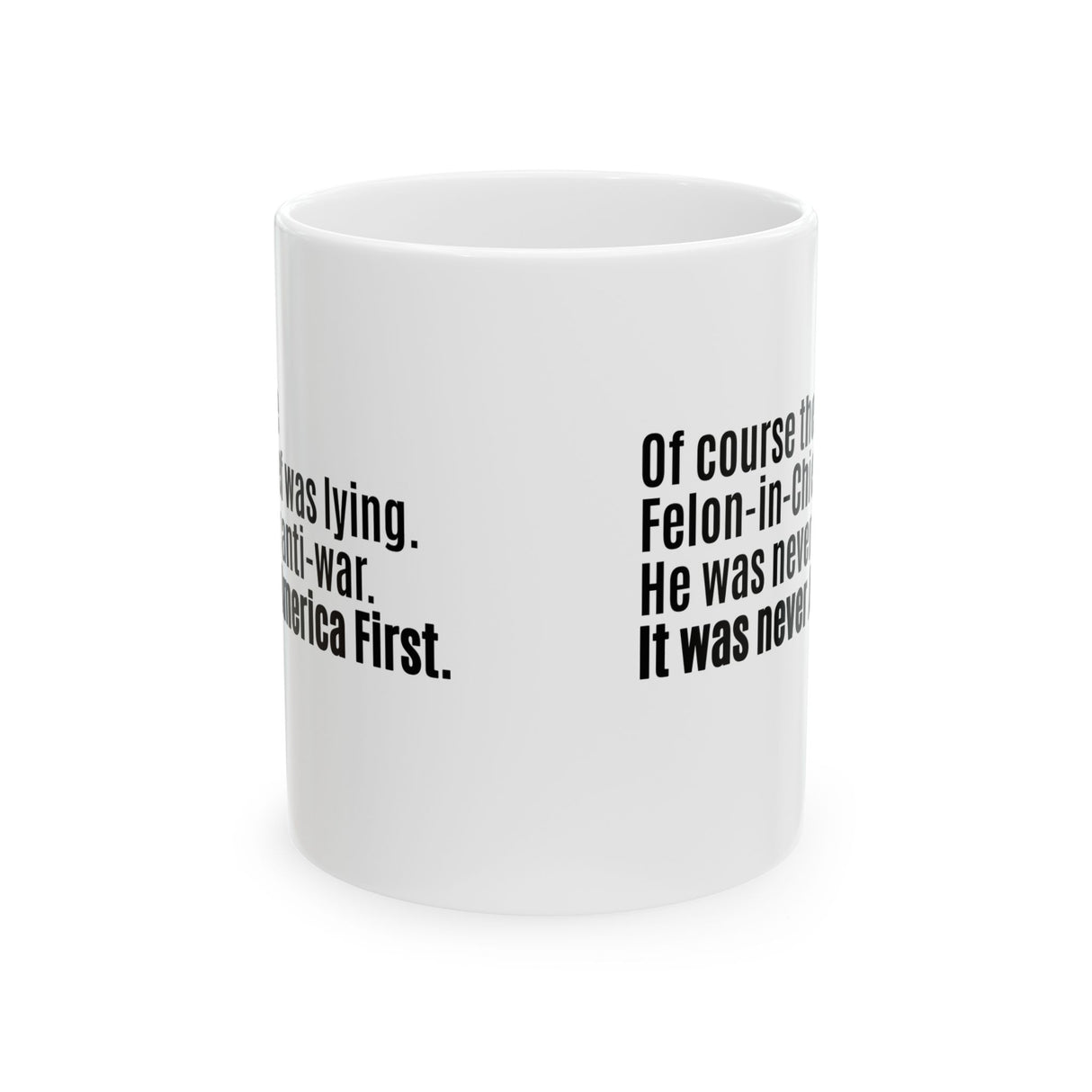 Of course the Felon-in-Chief was lying. He was never anti-war. It was never America First Mug 11oz (White & Black)-Mug-The Original God Ain't Petty But I Am